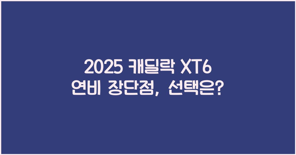 2025 캐딜락 XT6 연비 장단점