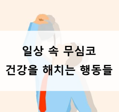 일상 속 무심코 건강을 해치는 행동들