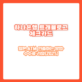 하나은행 트래블로그 체크카드로 일본 ATM 인출하는 방법·수수료·리뷰(2025)