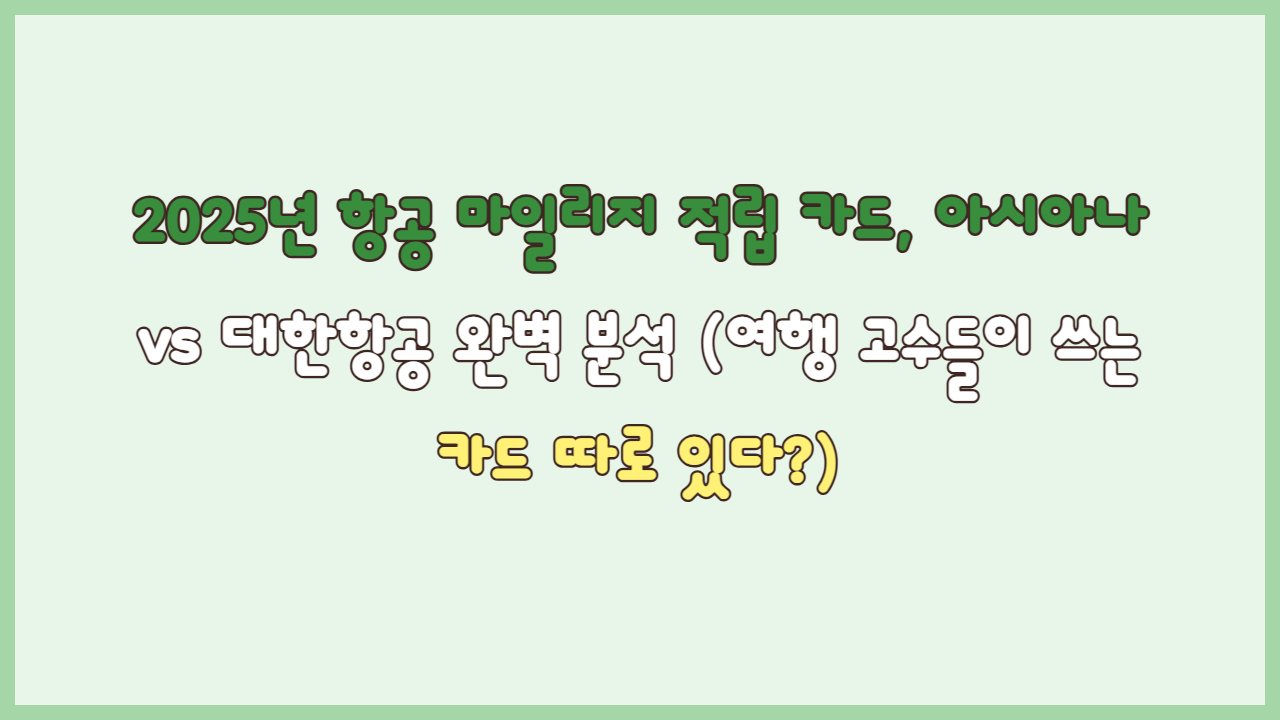 2025년 항공 마일리지 적립 카드, 아시아나 vs 대한항공 완벽 분석 (여행 고수들이 쓰는 카드 따로 있다?)