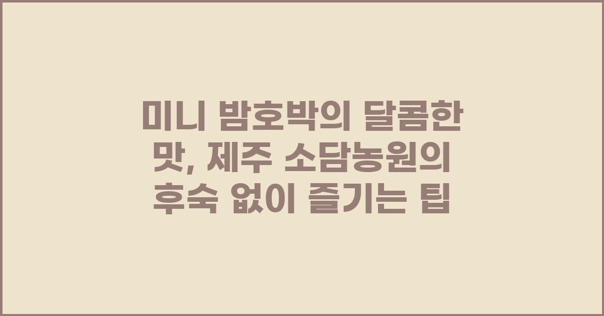 미니 밤호박의 달콤한 맛: 후숙 없이 맛보는 제주 소담농원의 비법