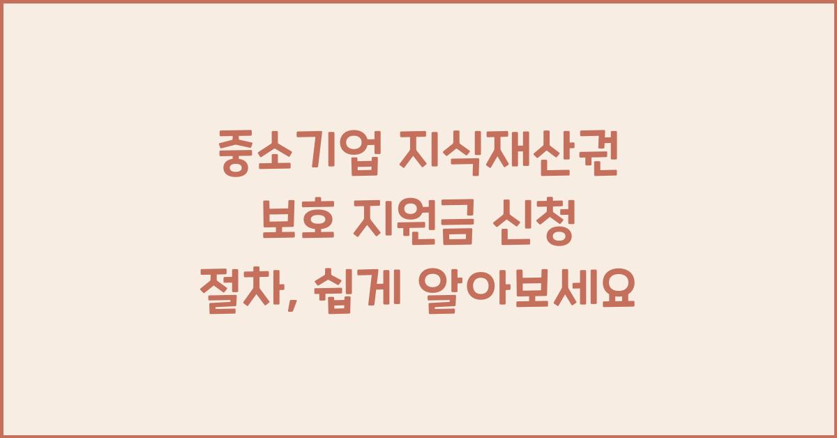 중소기업 지식재산권 보호 지원금 신청 절차