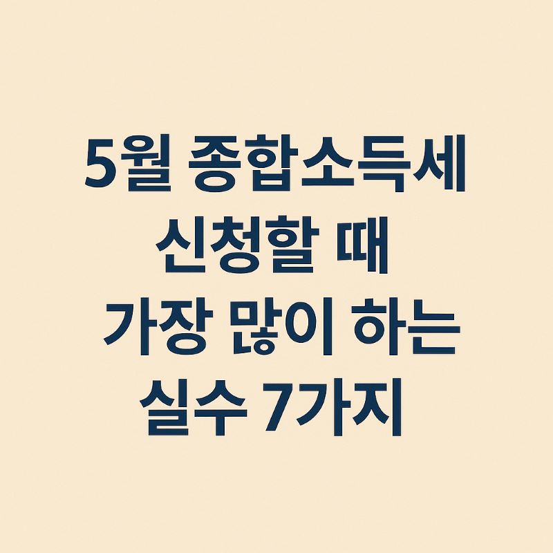 5월 종합소득세 신청할 때 가장 많이 하는 실수 7가지