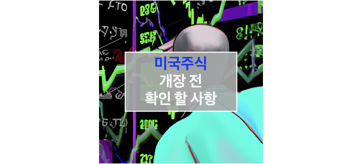 미국 주식 시장 개장 전 확인해야 할 사항