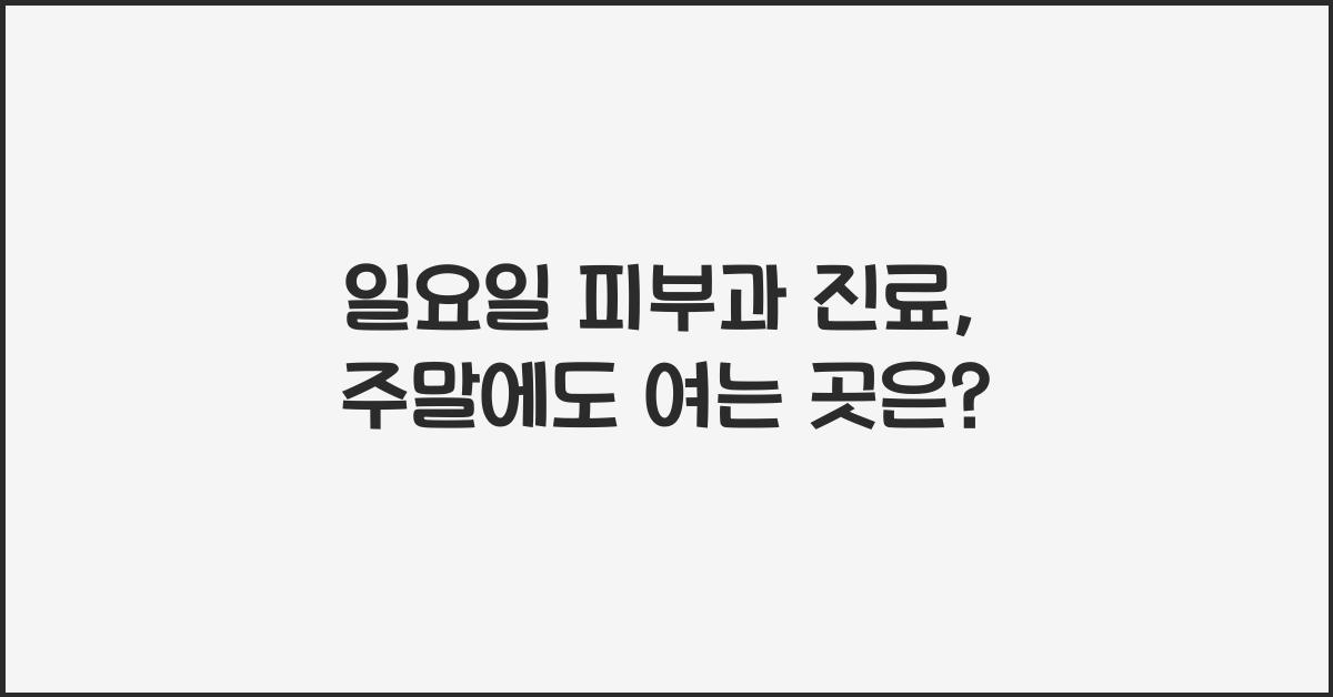 일요일 피부과 진료 주말 휴일 여는 곳