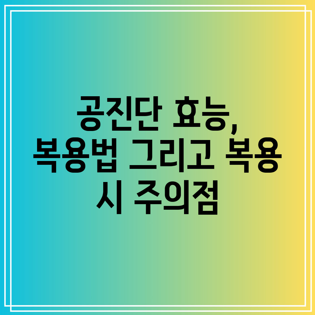 공진단 효능, 복용법 그리고 복용 시 주의점