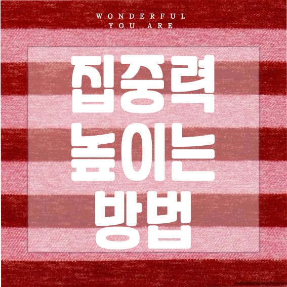 집중력 높이는 비법, 집중력 향상 방법 총정리