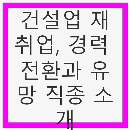 건설업의 변화와 재취업의 필요성