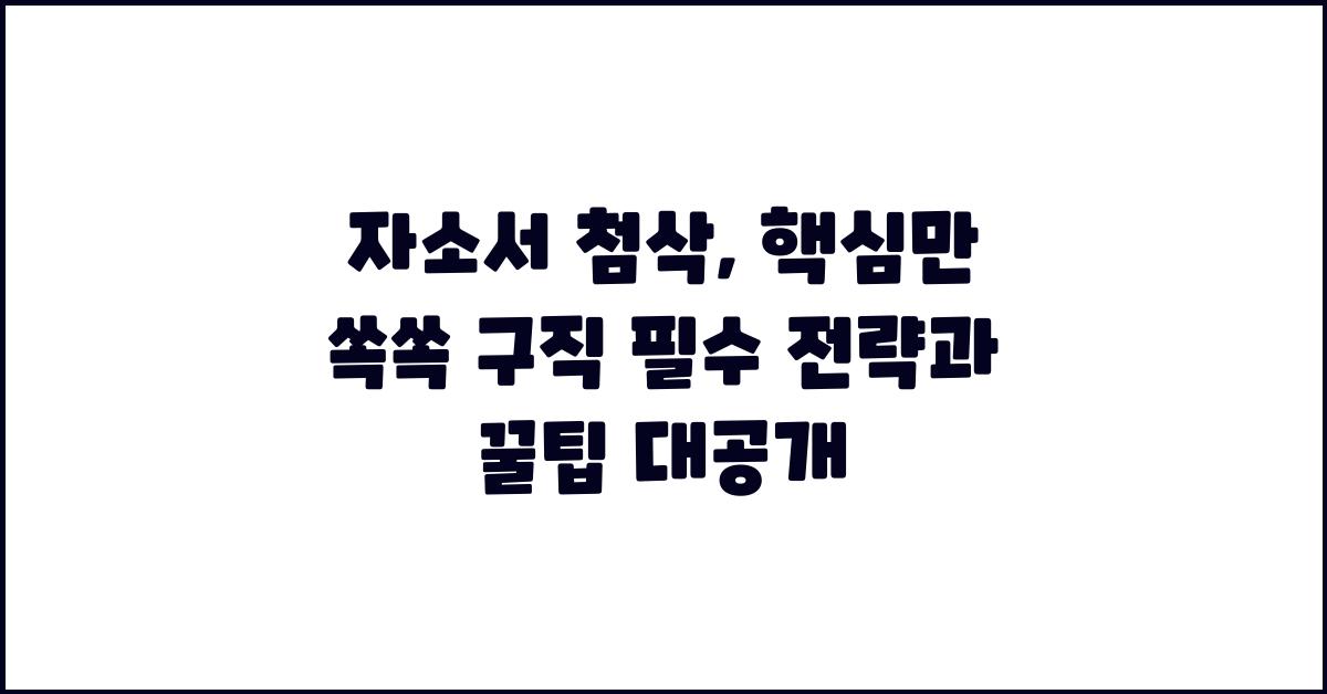 자소서 첨삭, 핵심만 쏙쏙!