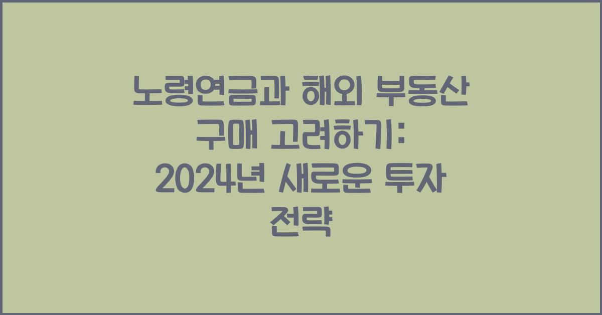 노령연금과 해외 부동산 구매 고려하기