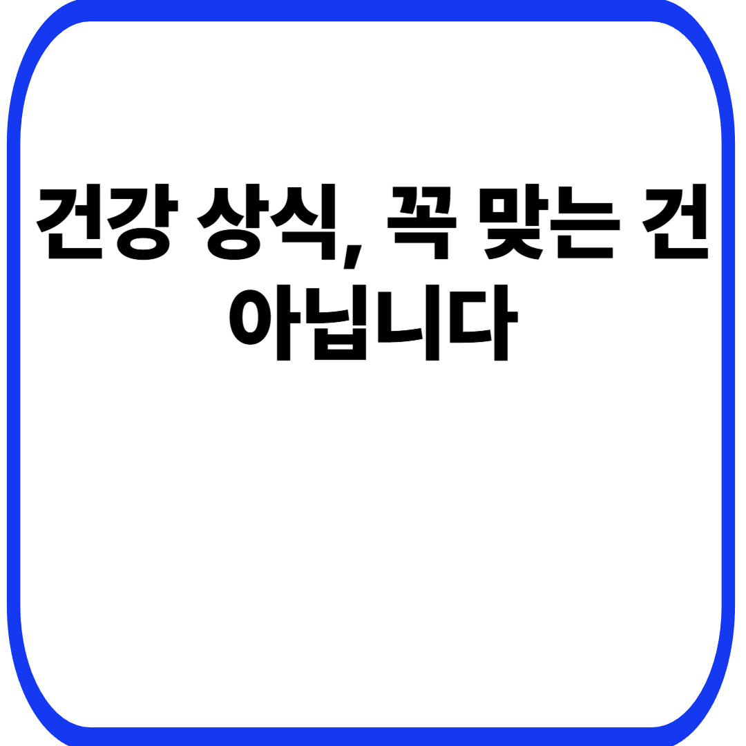 건강 상식, 꼭 맞는 건 아닙니다
