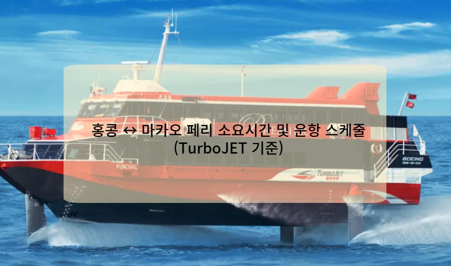 홍콩 ↔ 마카오 페리 소요시간 및 운항 스케줄 (TurboJET 기준)