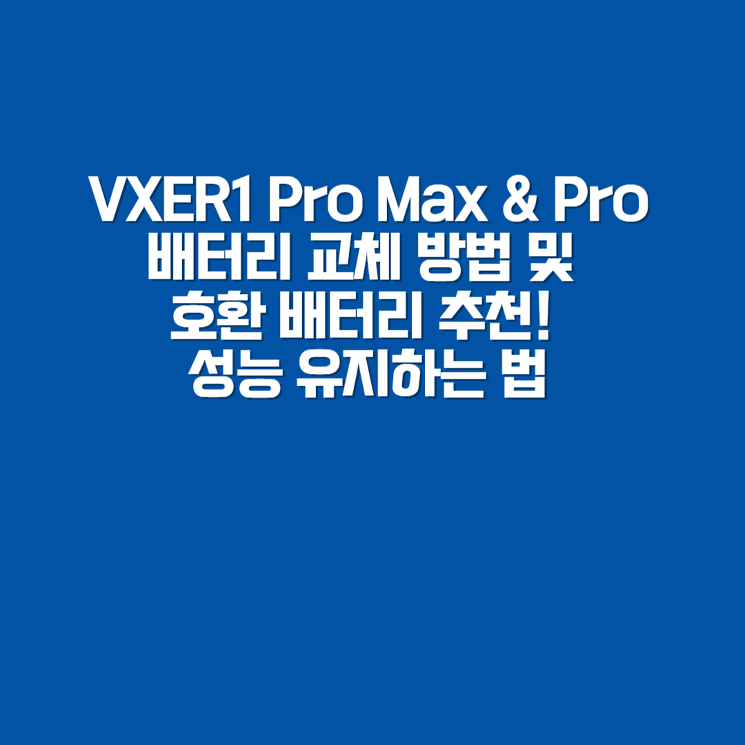 🔋 VXER1 Pro Max &amp; Pro 배터리 교체 방법 및 호환 배터리 추천! 성능 유지하는 법