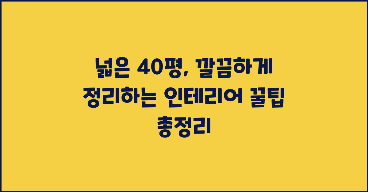 넓은 40평, 깔끔하게 정리하는 인테리어