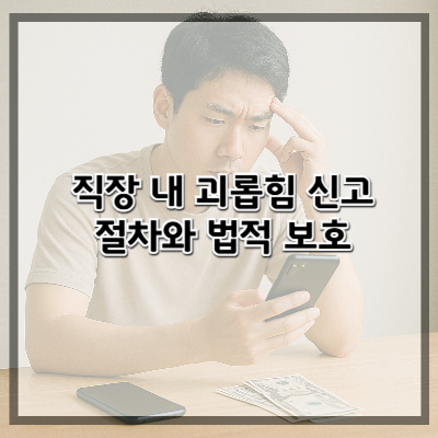 직장 내 괴롭힘 신고 절차와 법적 보호