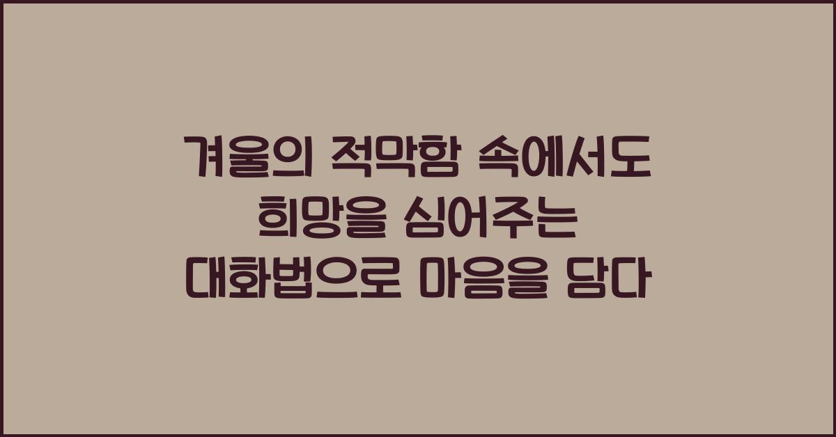 겨울의 적막함 속에서도 희망을 심어주는 대화법