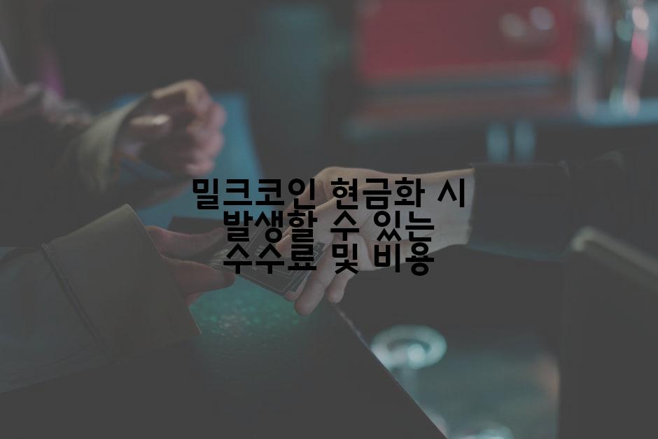 밀크코인 현금화 시 발생할 수 있는 수수료 및 비용