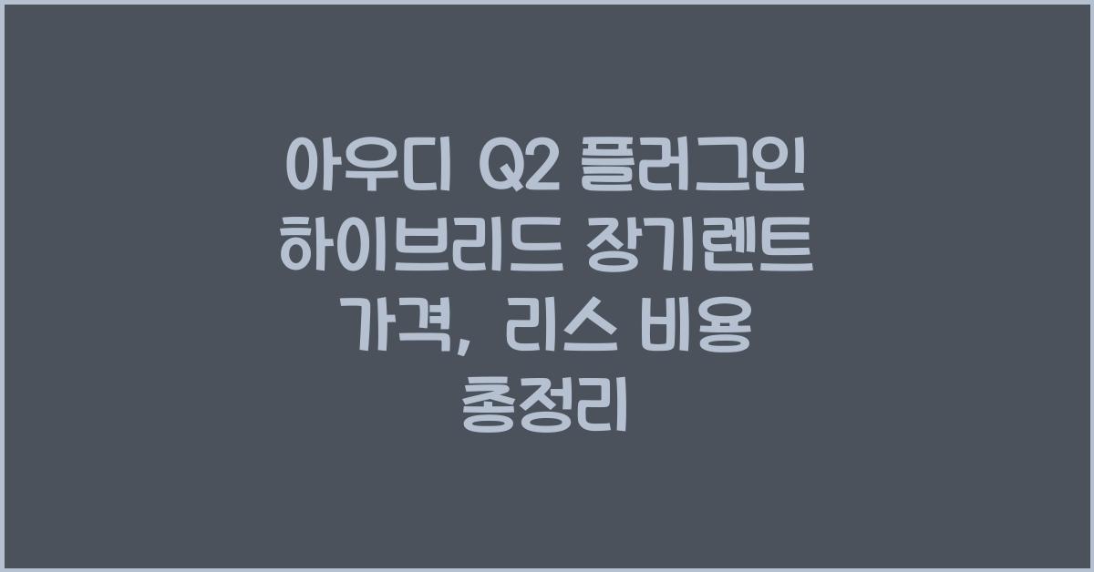 아우디 Q2 플러그인 하이브리드 장기렌트 가격, 리스 비용