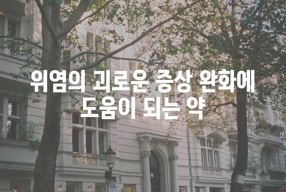 위염의 괴로운 증상 완화에 도움이 되는 약