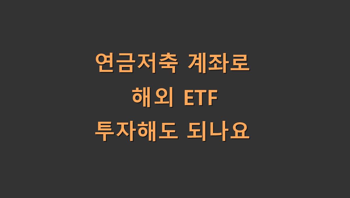 연금저축 계좌로 해외 ETF 투자해도 되나요