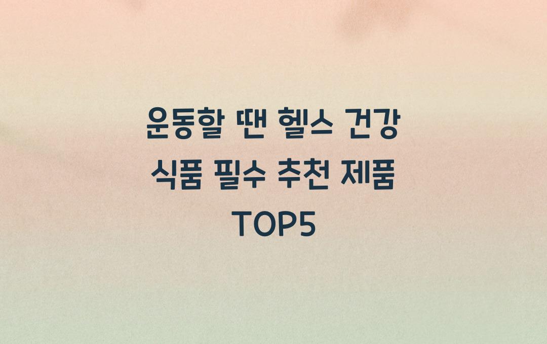 운동할 땐 헬스 건강 식품 필수! 추천 제품 소개