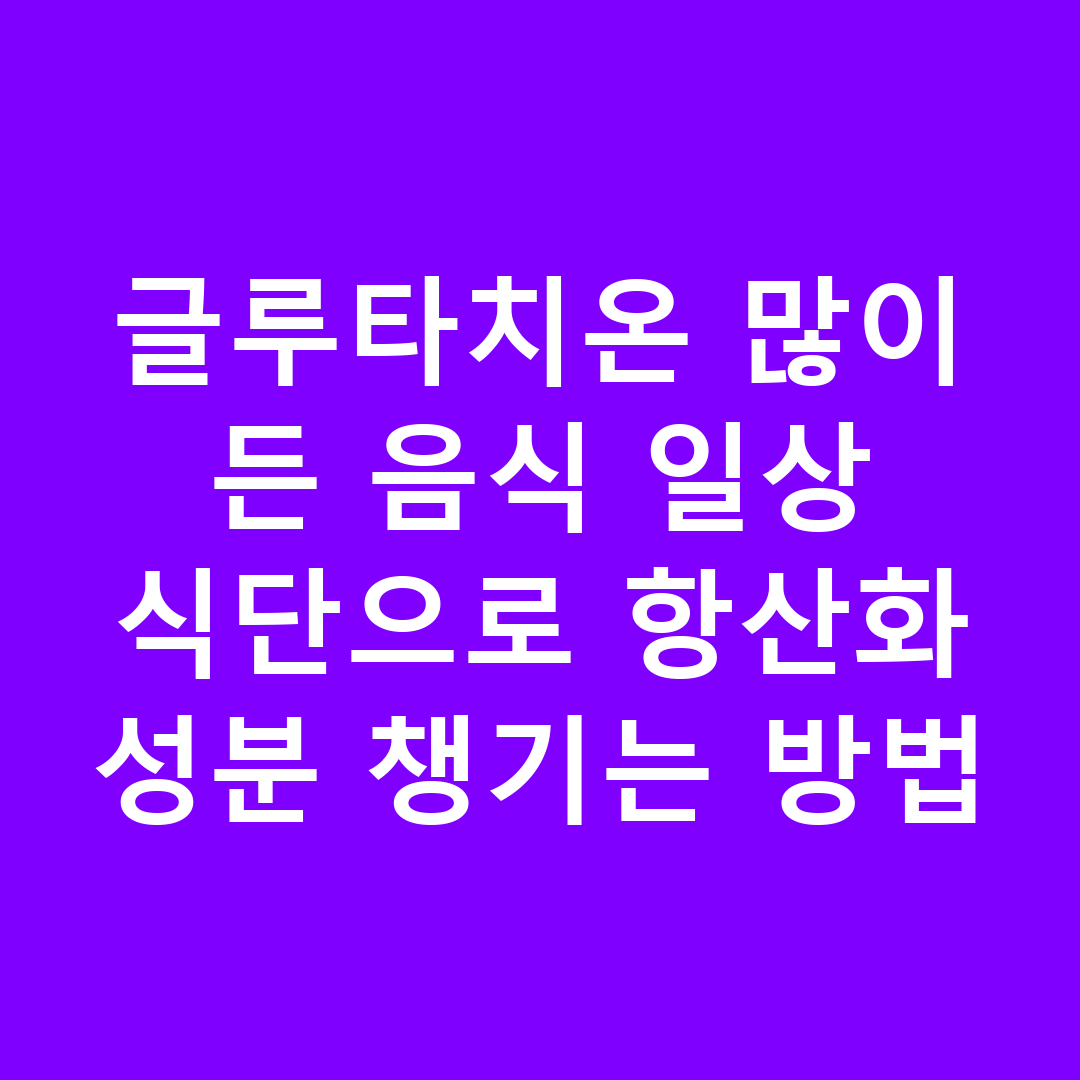 글루타치온 많이 든 음식 일상 식단으로 항산화 성분 챙기는 방법