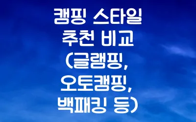 캠핑 스타일 추천 비교 (글램핑, 오토캠핑, 백패킹 등)