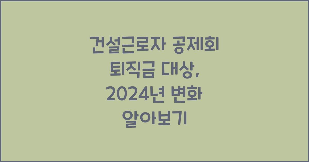 건설근로자 공제회 퇴직금 대상