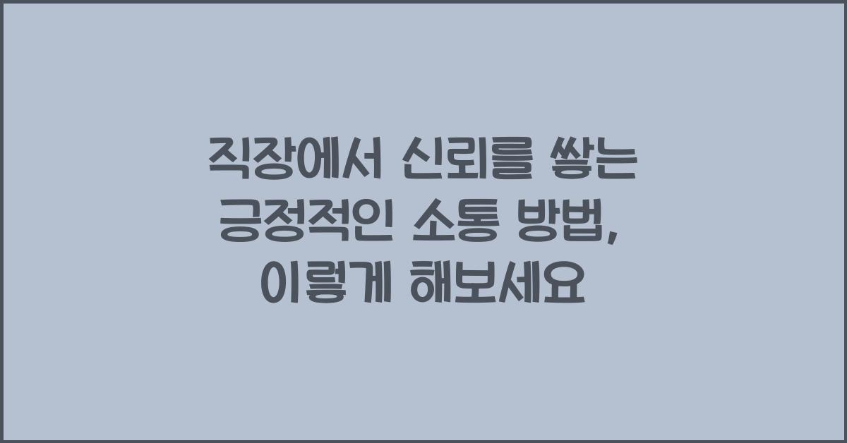 직장에서 신뢰를 쌓는 긍정적인 소통 방법