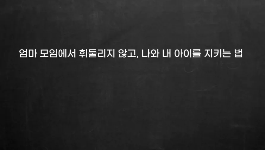 엄마 모임에서 휘둘리지 않고 나와 내 아이를 지키는 법이라는 문구가 담긴 부모교육 영상 화면