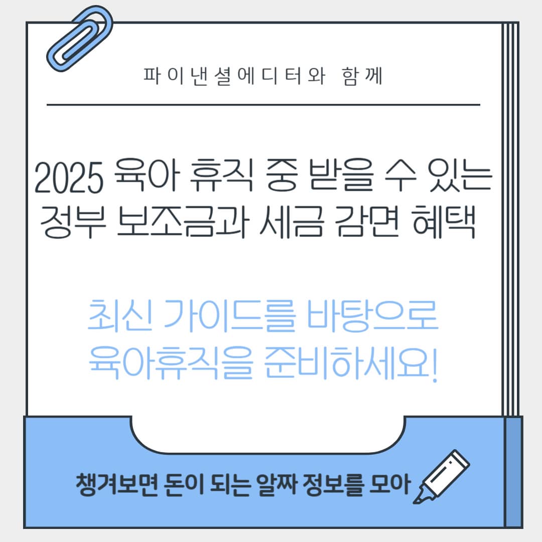 2025 육아 휴직 중 받을 수 있는 정부 보조금과 세금 감면 혜택 최신 가이드!