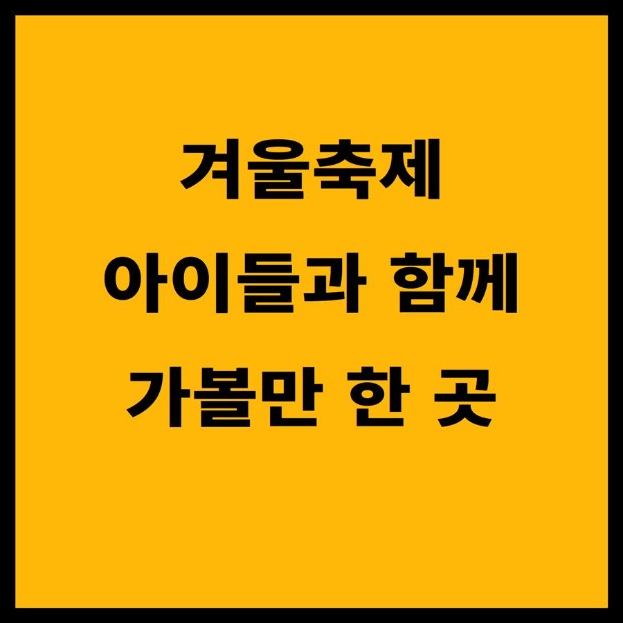 겨울 축제 가볼만한 곳, 아이와 함께하는 추천 코스