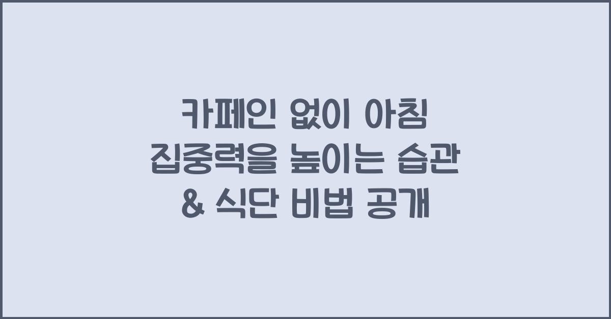 카페인 없이 아침 집중력을 높이는 습관 & 식단