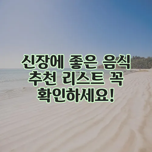 신장에 좋은 음식 추천 리스트 꼭 확인하세요!