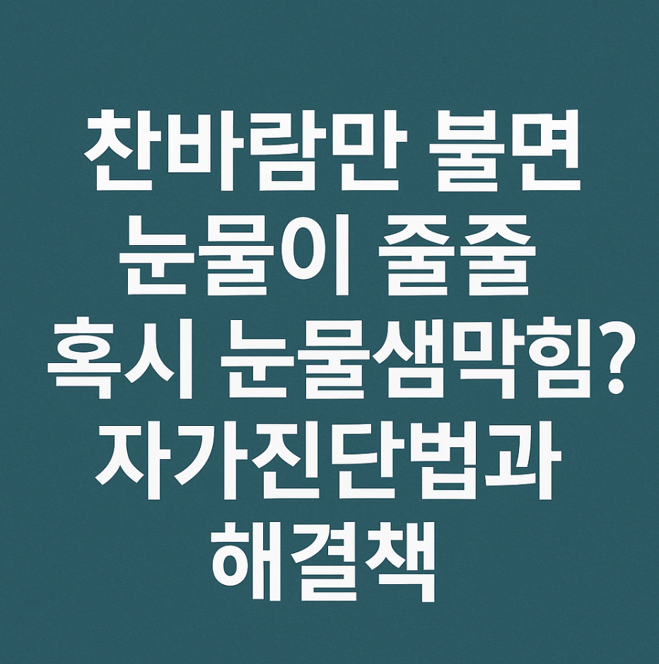 찬바람만 불면 눈물이 줄줄, 혹시 눈물샘막힘? 자가진단법과 해결책