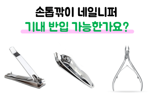 손톱깎이-기내-반입-네일-니퍼-기내-반입-눈썹칼-기내-반입-보조배터리-기내-반입-손-선풍기-기내-반입-액체류-기내-반입-위탁-수하물