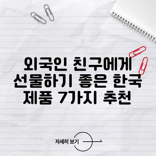 외국인 친구에게 선물하기 좋은 한국 제품 7가지 추천