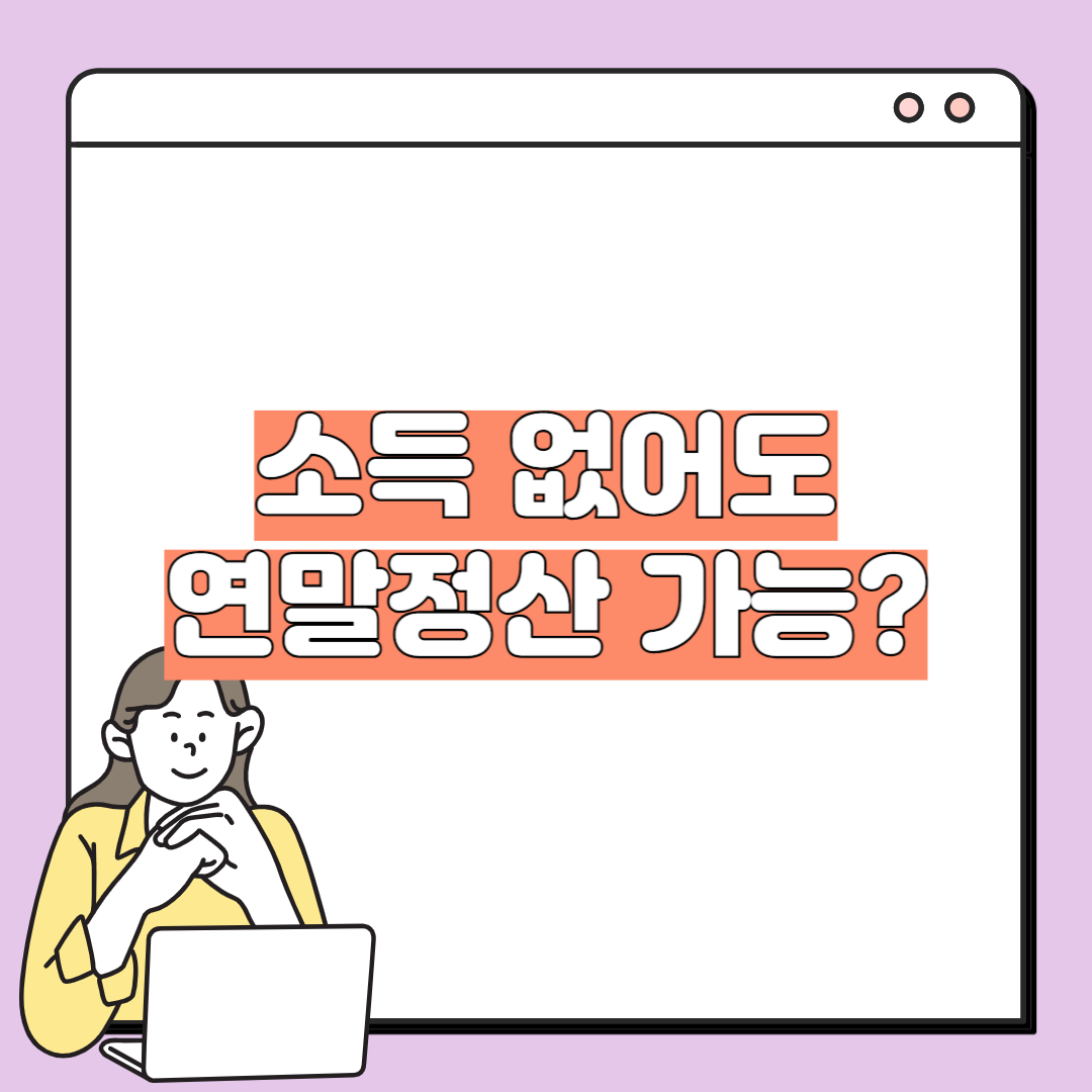 소득 없어도 연말정산 가능? 백수라면 꼭 알아야 할 기간 정보