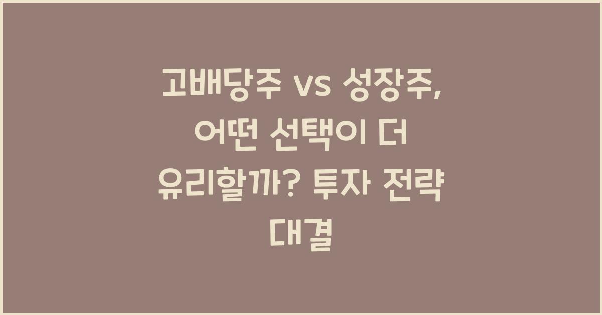 고배당주 vs 성장주, 어떤 선택이 더 유리할까?