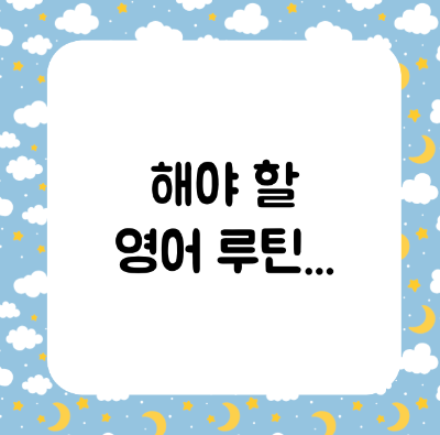 해야하지만 귀찮은 영어 루틴..