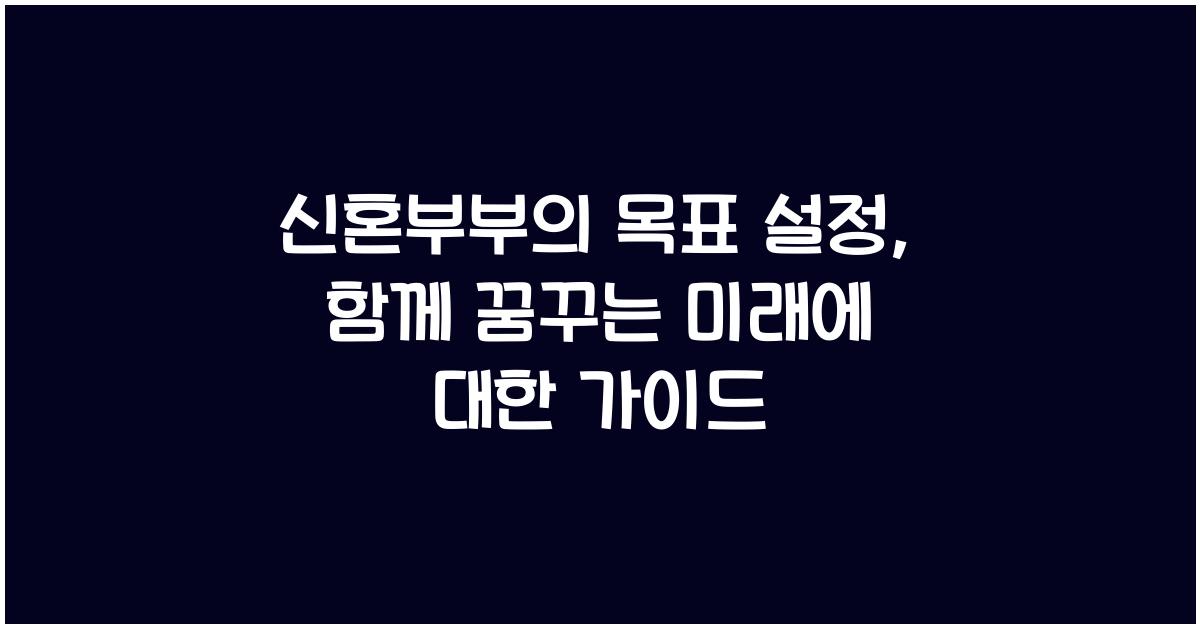 신혼부부의 목표 설정: 함께 꿈꾸는 미래