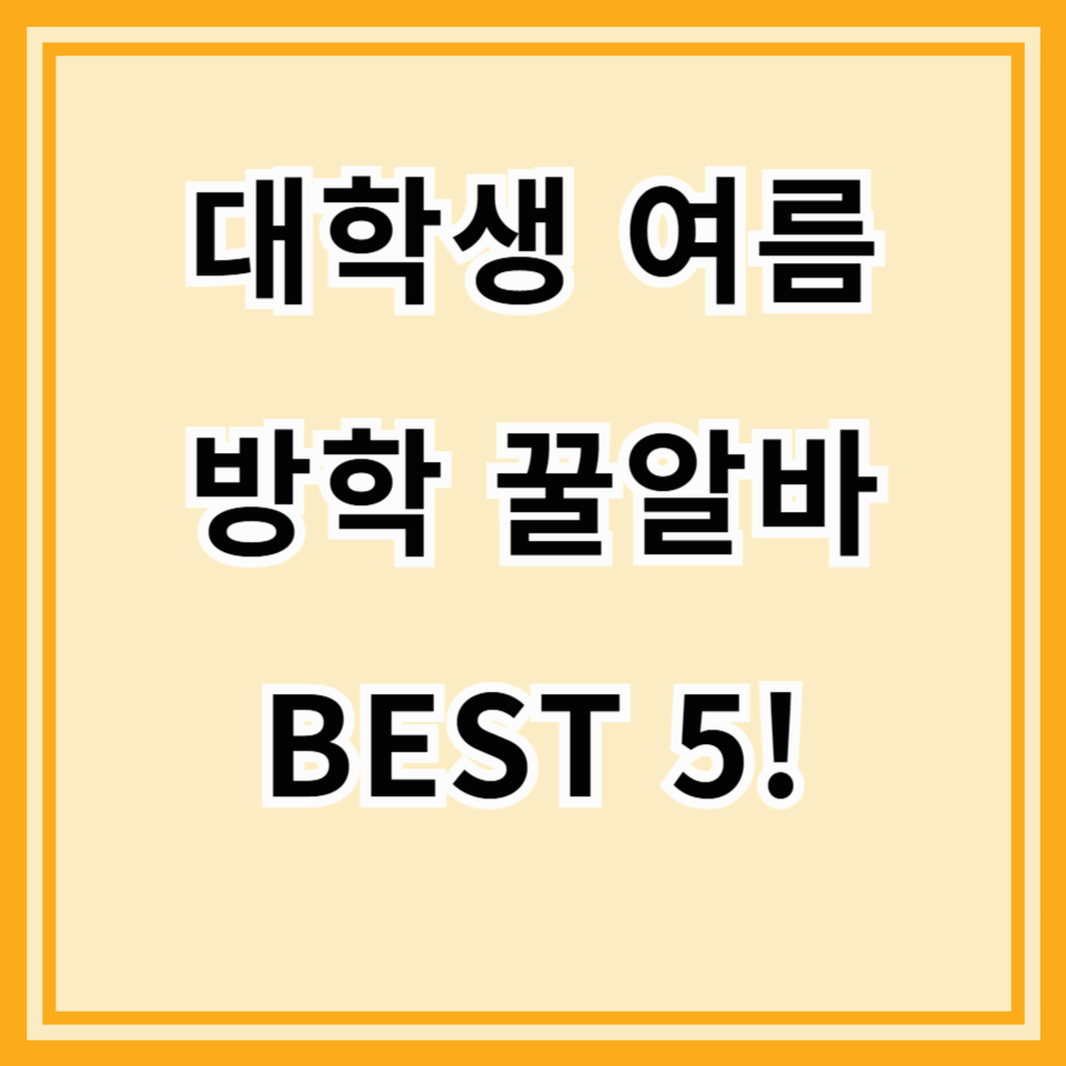 2025 여름방학 꿀알바 추천 TOP5! 대학생 필수 아르바이트 모음