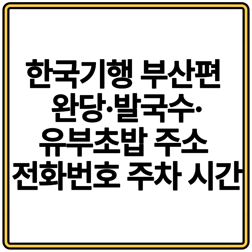 한국기행 부산편 완당&middot;발국수&middot;유부초밥 주소 전화번호 주차 시간