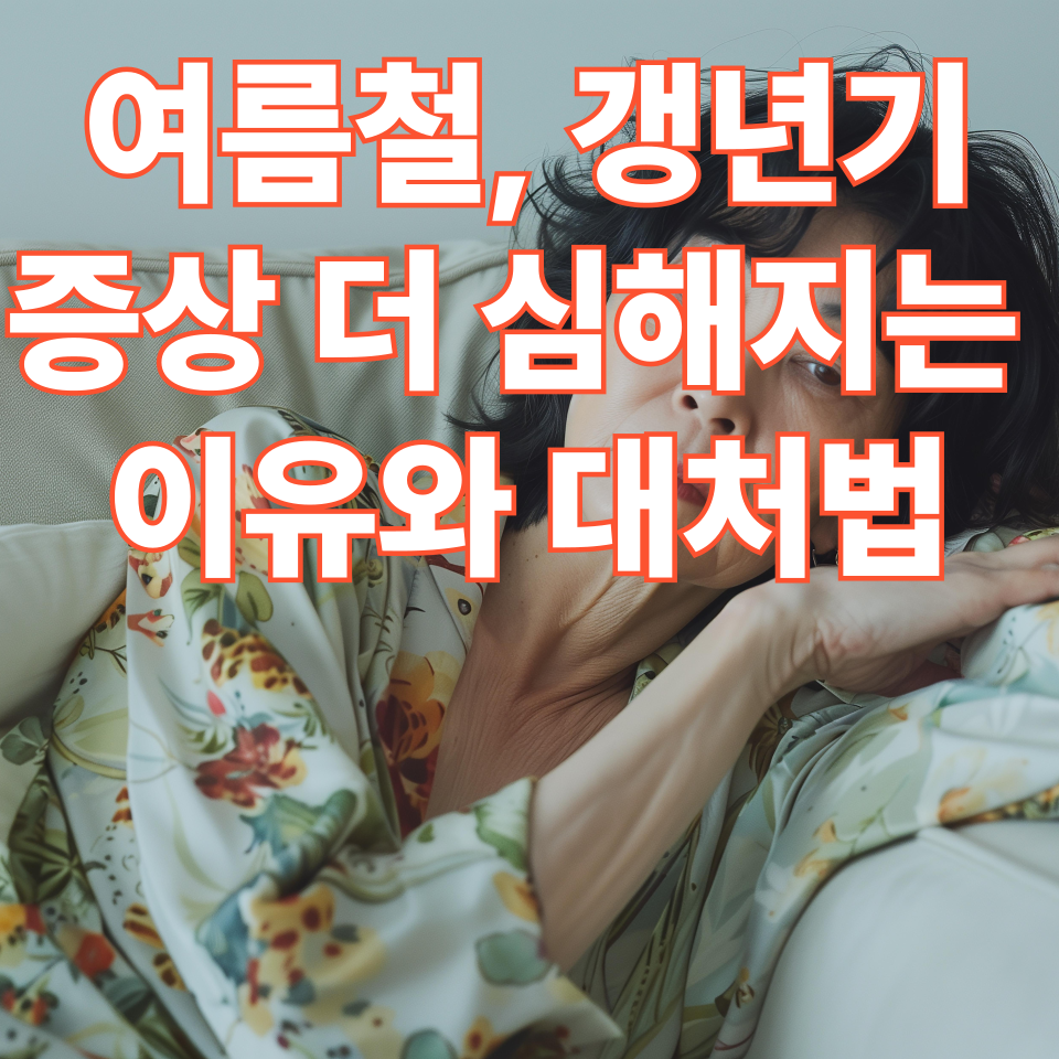 여름철, 갱년기 증상이 더 심해지는 이유와 대처법
