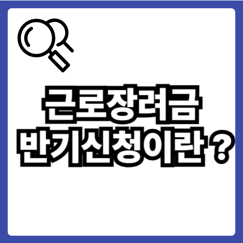근로장려금 반기신청이란 ?