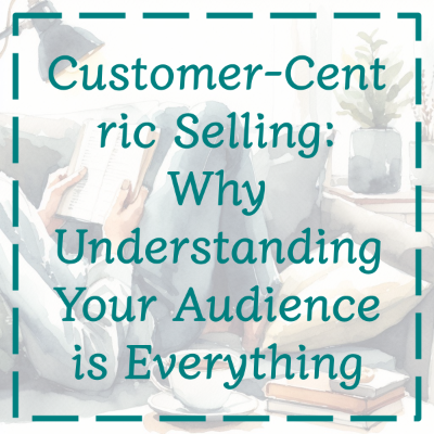 Customer-Centric Selling: Why Understanding Your Audience is Everything