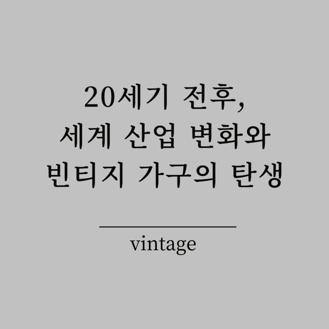 20세기 전후, 세계 산업 변화와 빈티지 가구의 탄생