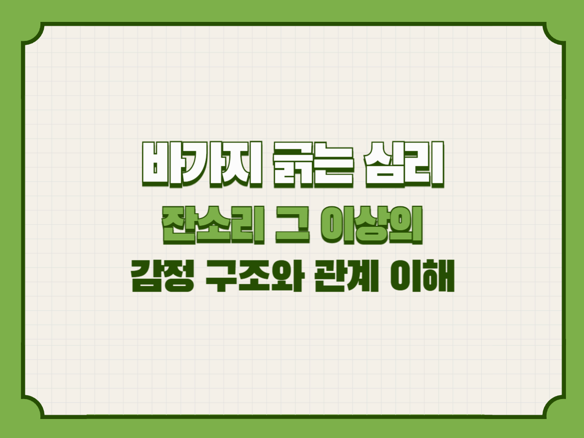 바가지 긁는 심리 – 잔소리 그 이상의 감정 구조와 관계 이해