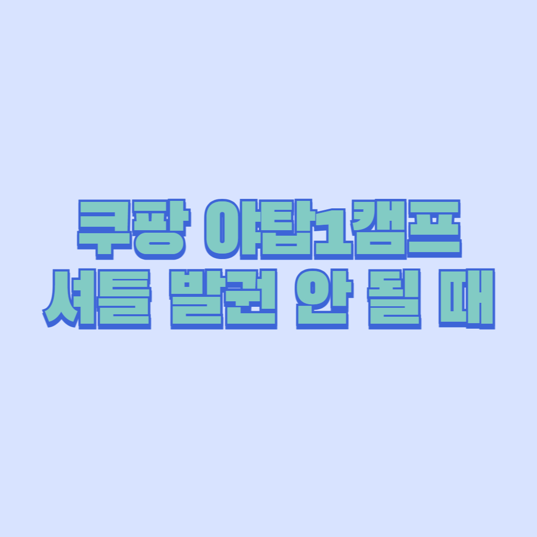 쿠팡 야탑1캠프 셔틀 발권 안 될 때 해결법｜출근 전 꼭 확인하세요