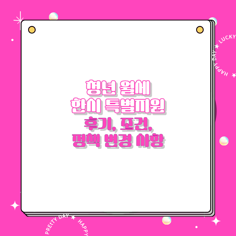 청년 월세 한시 특별지원 후기, 조건, 정책 변경 사항